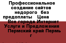 Профессиональное создание сайтов, недорого, без предоплаты › Цена ­ 5 000 - Все города Интернет » Услуги и Предложения   . Пермский край,Пермь г.